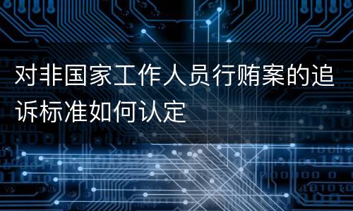 对非国家工作人员行贿案的追诉标准如何认定