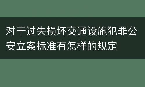 对于过失损坏交通设施犯罪公安立案标准有怎样的规定