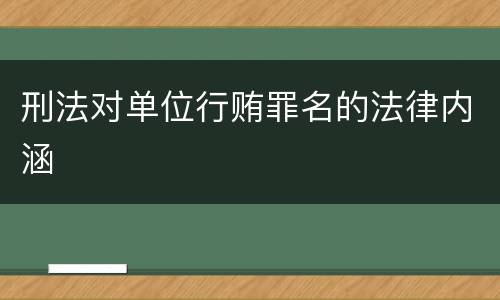 刑法对单位行贿罪名的法律内涵