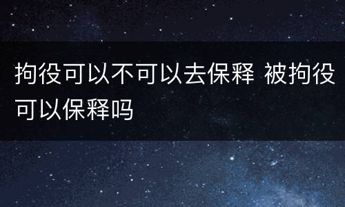 拘役可以不可以去保释 被拘役可以保释吗