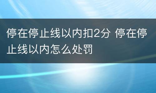 停在停止线以内扣2分 停在停止线以内怎么处罚