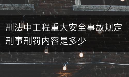 刑法中工程重大安全事故规定刑事刑罚内容是多少