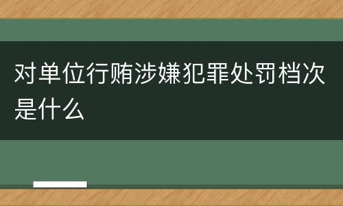 对单位行贿涉嫌犯罪处罚档次是什么
