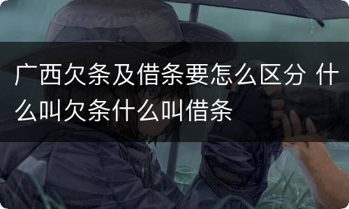 广西欠条及借条要怎么区分 什么叫欠条什么叫借条