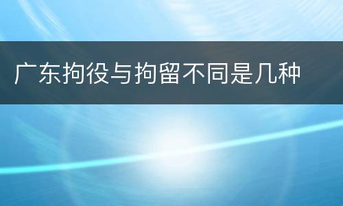 广东拘役与拘留不同是几种
