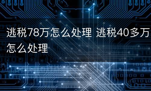 逃税78万怎么处理 逃税40多万怎么处理