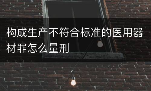 构成生产不符合标准的医用器材罪怎么量刑