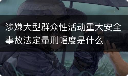 涉嫌大型群众性活动重大安全事故法定量刑幅度是什么