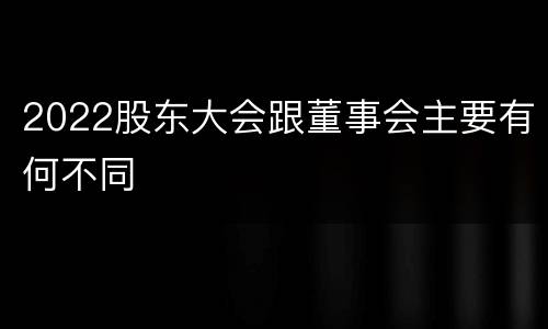 2022股东大会跟董事会主要有何不同