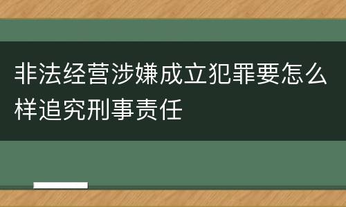 非法经营涉嫌成立犯罪要怎么样追究刑事责任