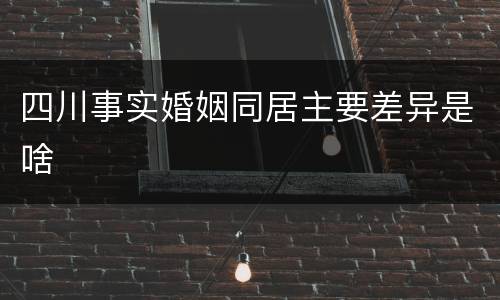 四川事实婚姻同居主要差异是啥
