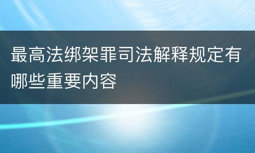 最高法绑架罪司法解释规定有哪些重要内容