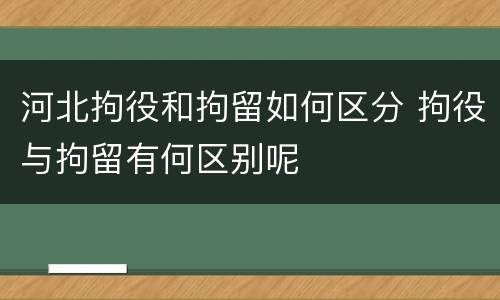 河北拘役和拘留如何区分 拘役与拘留有何区别呢