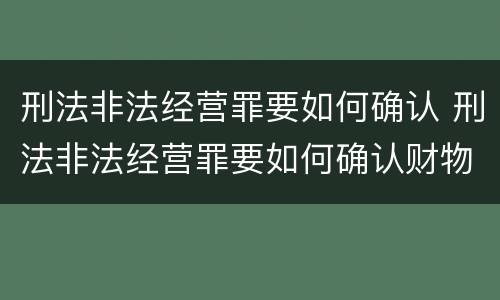 刑法非法经营罪要如何确认 刑法非法经营罪要如何确认财物