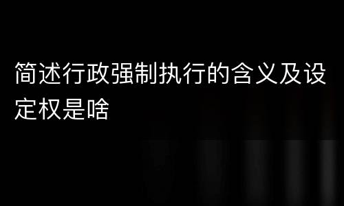 简述行政强制执行的含义及设定权是啥