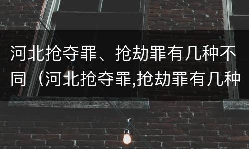 河北抢夺罪、抢劫罪有几种不同（河北抢夺罪,抢劫罪有几种不同刑法）