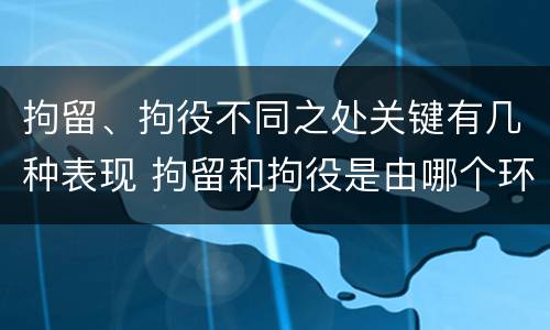 拘留、拘役不同之处关键有几种表现 拘留和拘役是由哪个环节决定