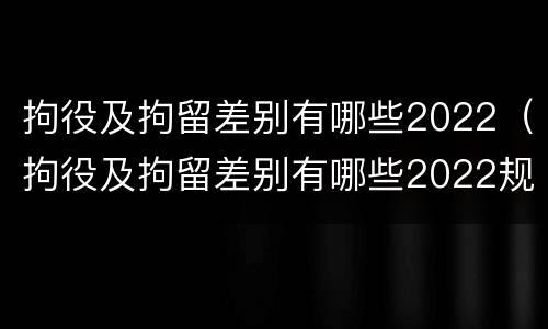 拘役及拘留差别有哪些2022（拘役及拘留差别有哪些2022规定）