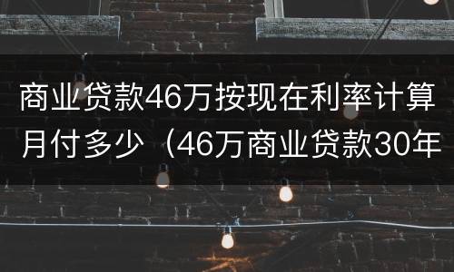 商业贷款46万按现在利率计算月付多少（46万商业贷款30年月供多少）