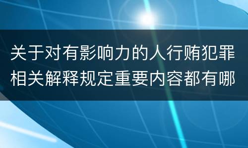 关于对有影响力的人行贿犯罪相关解释规定重要内容都有哪些