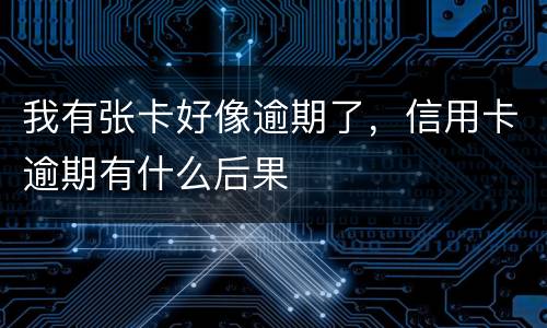 我有张卡好像逾期了，信用卡逾期有什么后果