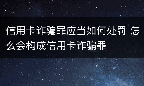 信用卡诈骗罪应当如何处罚 怎么会构成信用卡诈骗罪