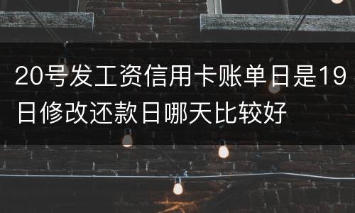 20号发工资信用卡账单日是19日修改还款日哪天比较好