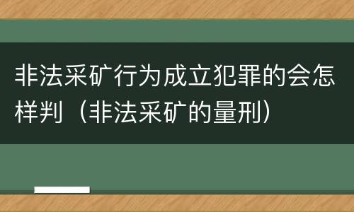 非法采矿行为成立犯罪的会怎样判（非法采矿的量刑）