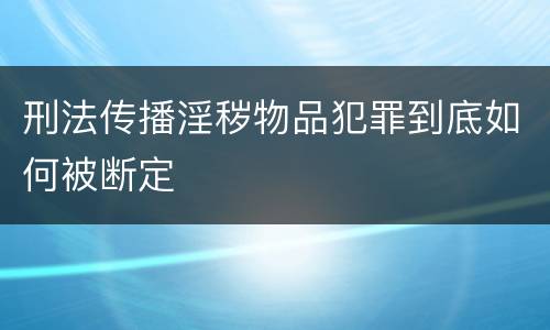 刑法传播淫秽物品犯罪到底如何被断定
