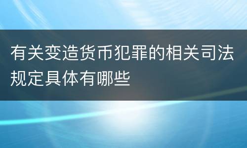 有关变造货币犯罪的相关司法规定具体有哪些