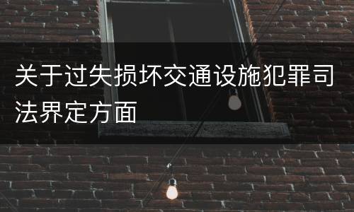 关于过失损坏交通设施犯罪司法界定方面