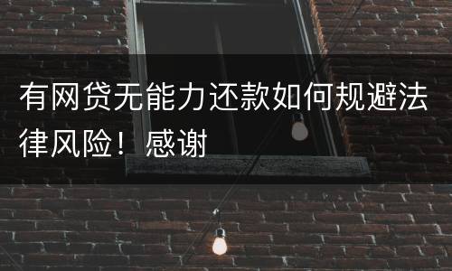 有网贷无能力还款如何规避法律风险！感谢