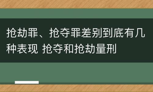 抢劫罪、抢夺罪差别到底有几种表现 抢夺和抢劫量刑
