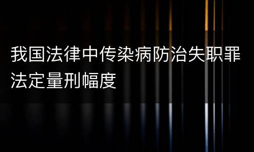 我国法律中传染病防治失职罪法定量刑幅度