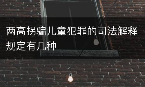 两高拐骗儿童犯罪的司法解释规定有几种