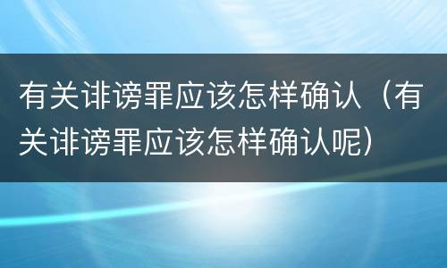 有关诽谤罪应该怎样确认（有关诽谤罪应该怎样确认呢）