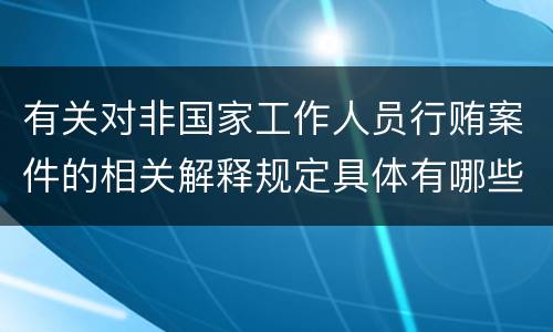 有关对非国家工作人员行贿案件的相关解释规定具体有哪些内容
