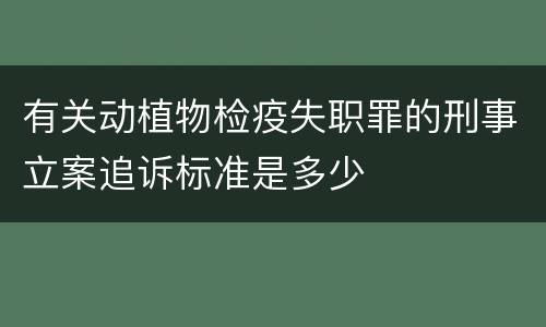 有关动植物检疫失职罪的刑事立案追诉标准是多少