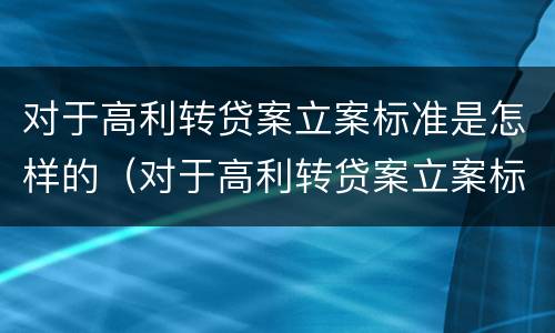 对于高利转贷案立案标准是怎样的（对于高利转贷案立案标准是怎样的规定）