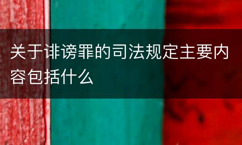 关于诽谤罪的司法规定主要内容包括什么
