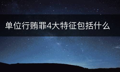 单位行贿罪4大特征包括什么