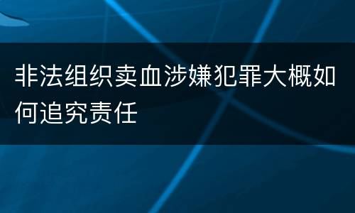 非法组织卖血涉嫌犯罪大概如何追究责任