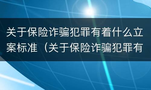 关于保险诈骗犯罪有着什么立案标准（关于保险诈骗犯罪有着什么立案标准）