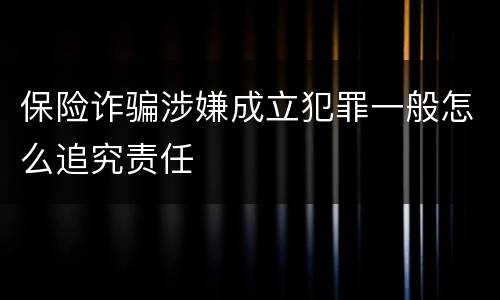 保险诈骗涉嫌成立犯罪一般怎么追究责任