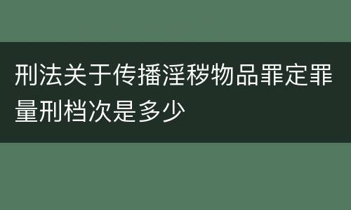 刑法关于传播淫秽物品罪定罪量刑档次是多少