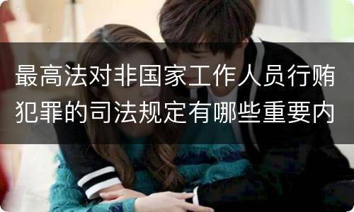 最高法对非国家工作人员行贿犯罪的司法规定有哪些重要内容