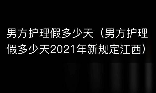 男方护理假多少天（男方护理假多少天2021年新规定江西）