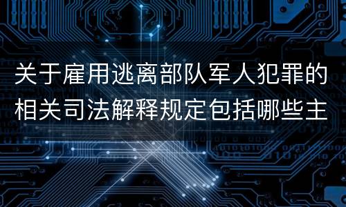 关于雇用逃离部队军人犯罪的相关司法解释规定包括哪些主要内容
