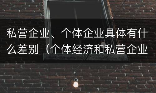 私营企业、个体企业具体有什么差别（个体经济和私营企业的区别）