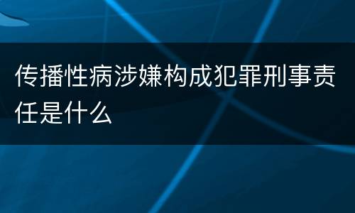 传播性病涉嫌构成犯罪刑事责任是什么